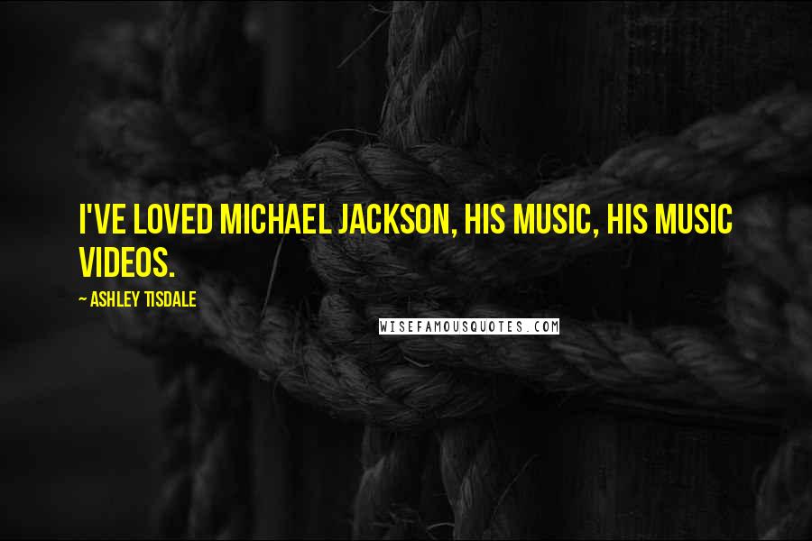 Ashley Tisdale Quotes: I've loved Michael Jackson, his music, his music videos.