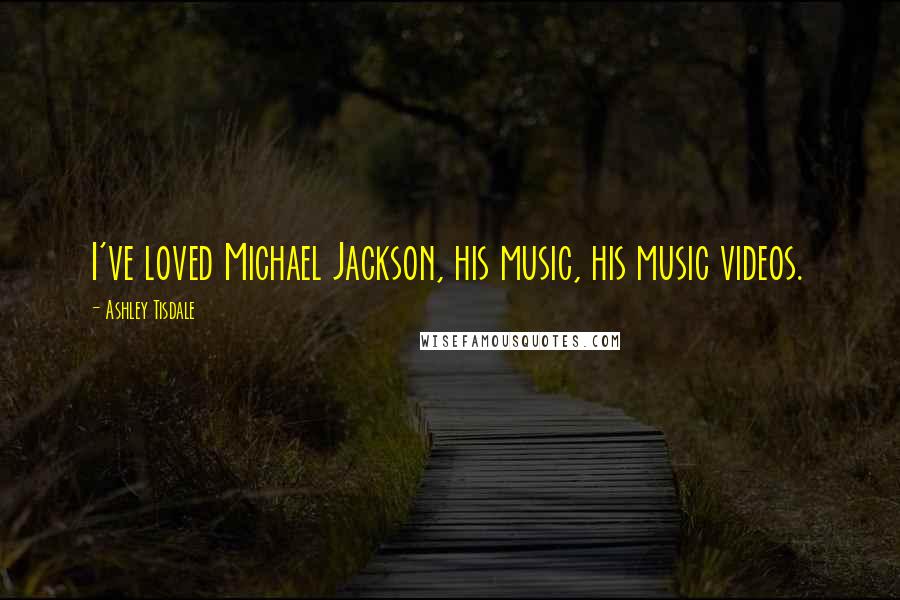 Ashley Tisdale Quotes: I've loved Michael Jackson, his music, his music videos.