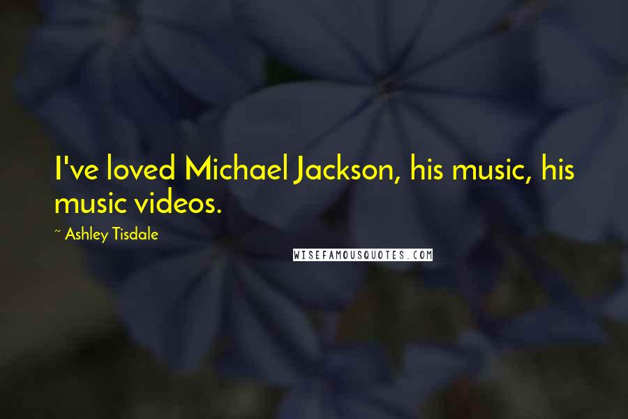 Ashley Tisdale Quotes: I've loved Michael Jackson, his music, his music videos.