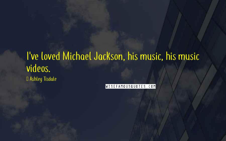 Ashley Tisdale Quotes: I've loved Michael Jackson, his music, his music videos.