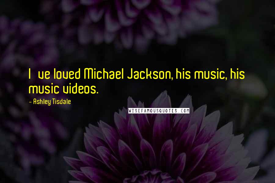 Ashley Tisdale Quotes: I've loved Michael Jackson, his music, his music videos.