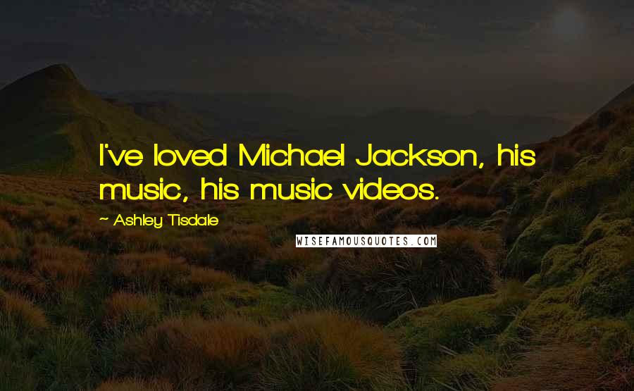 Ashley Tisdale Quotes: I've loved Michael Jackson, his music, his music videos.