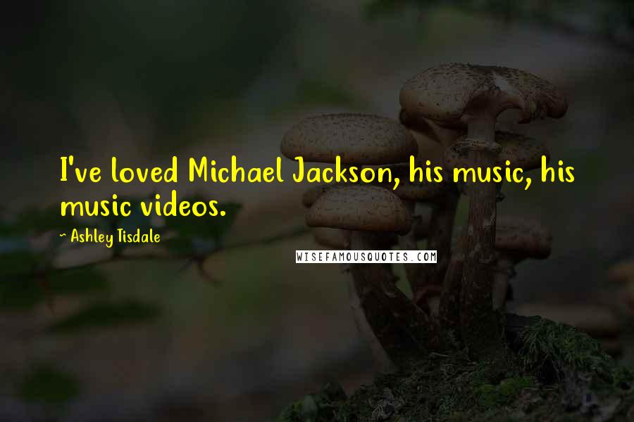 Ashley Tisdale Quotes: I've loved Michael Jackson, his music, his music videos.