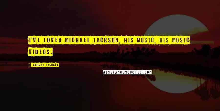 Ashley Tisdale Quotes: I've loved Michael Jackson, his music, his music videos.