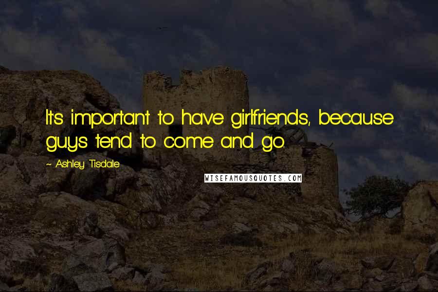 Ashley Tisdale Quotes: It's important to have girlfriends, because guys tend to come and go.