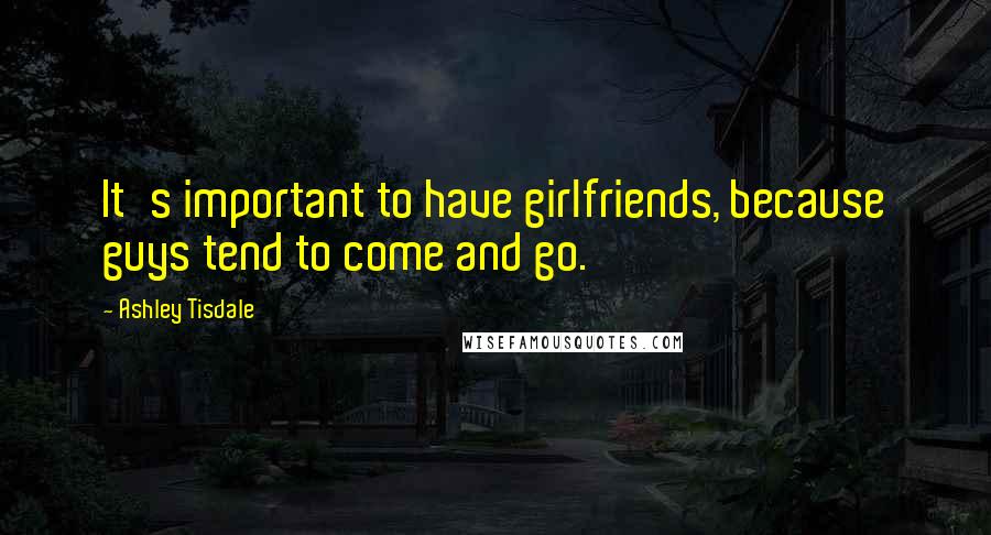 Ashley Tisdale Quotes: It's important to have girlfriends, because guys tend to come and go.