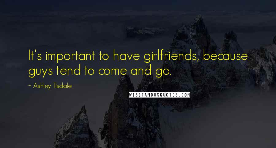 Ashley Tisdale Quotes: It's important to have girlfriends, because guys tend to come and go.