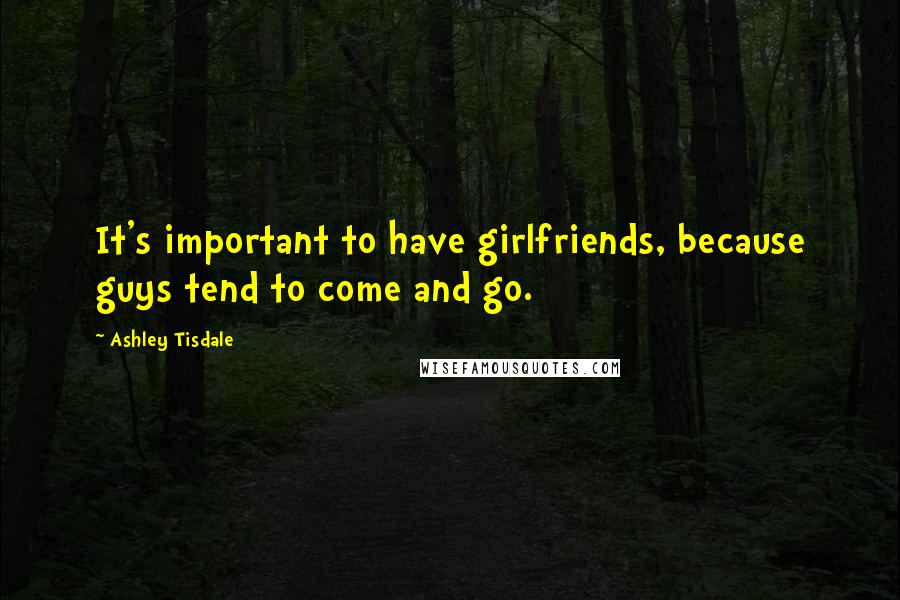 Ashley Tisdale Quotes: It's important to have girlfriends, because guys tend to come and go.