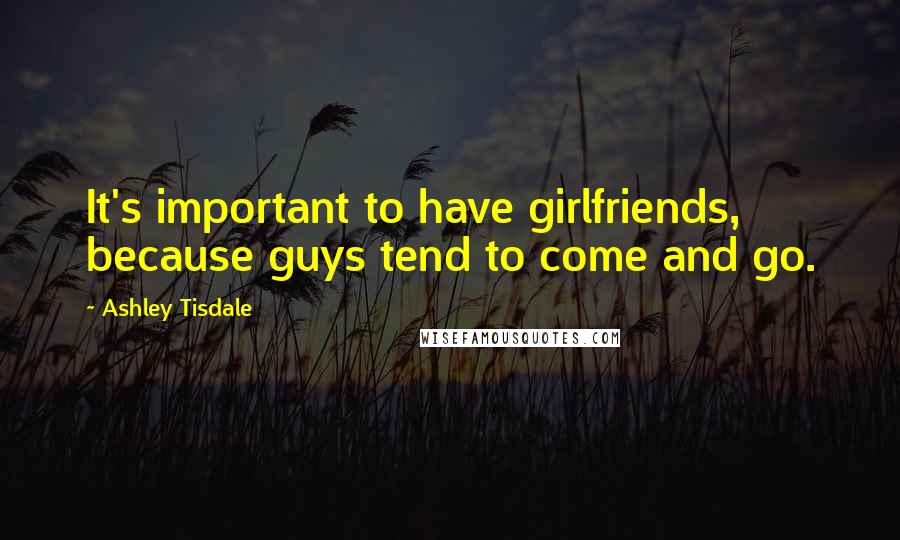 Ashley Tisdale Quotes: It's important to have girlfriends, because guys tend to come and go.