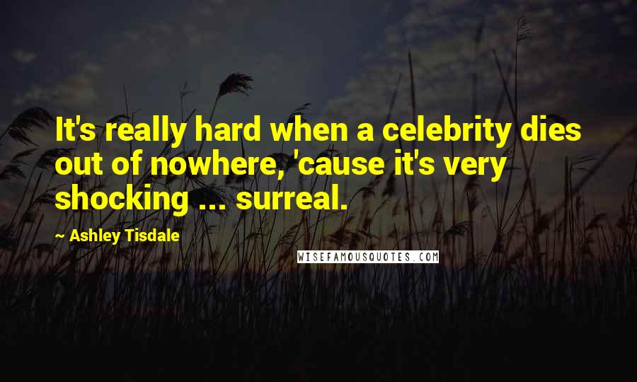 Ashley Tisdale Quotes: It's really hard when a celebrity dies out of nowhere, 'cause it's very shocking ... surreal.