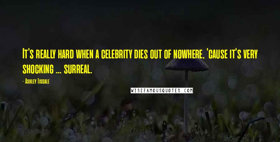 Ashley Tisdale Quotes: It's really hard when a celebrity dies out of nowhere, 'cause it's very shocking ... surreal.