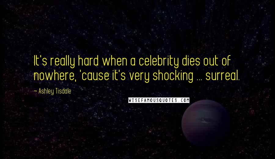 Ashley Tisdale Quotes: It's really hard when a celebrity dies out of nowhere, 'cause it's very shocking ... surreal.