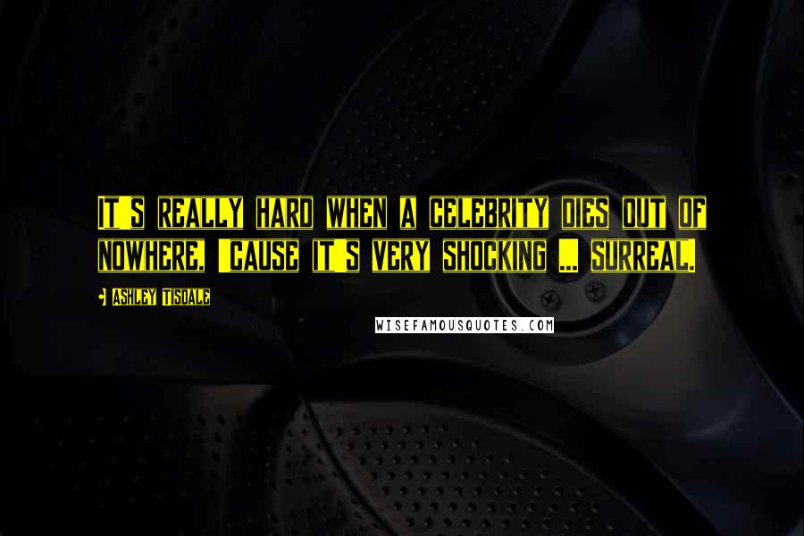 Ashley Tisdale Quotes: It's really hard when a celebrity dies out of nowhere, 'cause it's very shocking ... surreal.