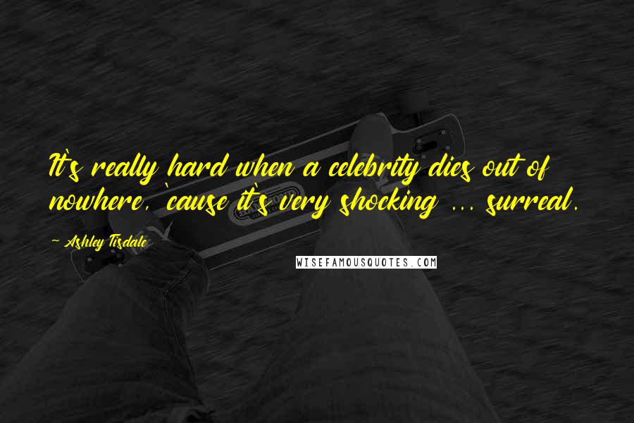 Ashley Tisdale Quotes: It's really hard when a celebrity dies out of nowhere, 'cause it's very shocking ... surreal.