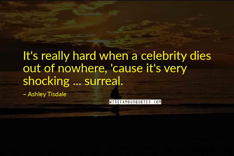 Ashley Tisdale Quotes: It's really hard when a celebrity dies out of nowhere, 'cause it's very shocking ... surreal.