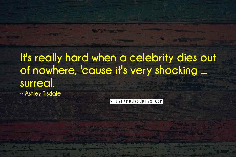 Ashley Tisdale Quotes: It's really hard when a celebrity dies out of nowhere, 'cause it's very shocking ... surreal.