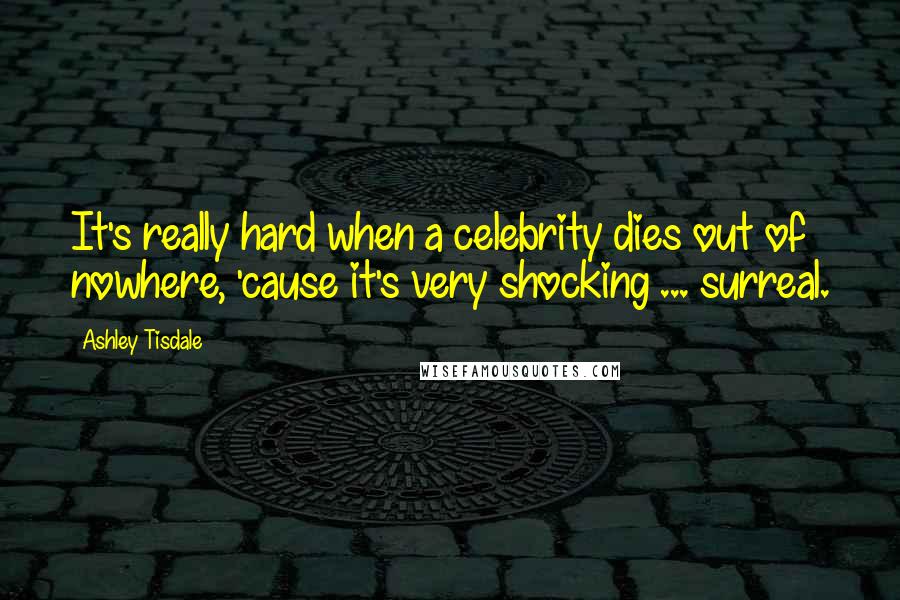 Ashley Tisdale Quotes: It's really hard when a celebrity dies out of nowhere, 'cause it's very shocking ... surreal.