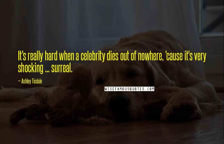 Ashley Tisdale Quotes: It's really hard when a celebrity dies out of nowhere, 'cause it's very shocking ... surreal.
