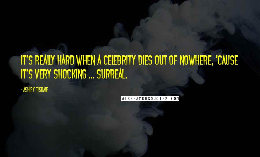 Ashley Tisdale Quotes: It's really hard when a celebrity dies out of nowhere, 'cause it's very shocking ... surreal.