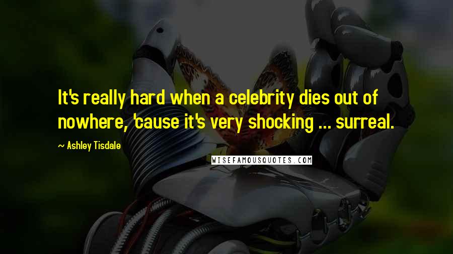 Ashley Tisdale Quotes: It's really hard when a celebrity dies out of nowhere, 'cause it's very shocking ... surreal.