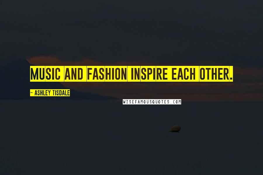 Ashley Tisdale Quotes: Music and fashion inspire each other.