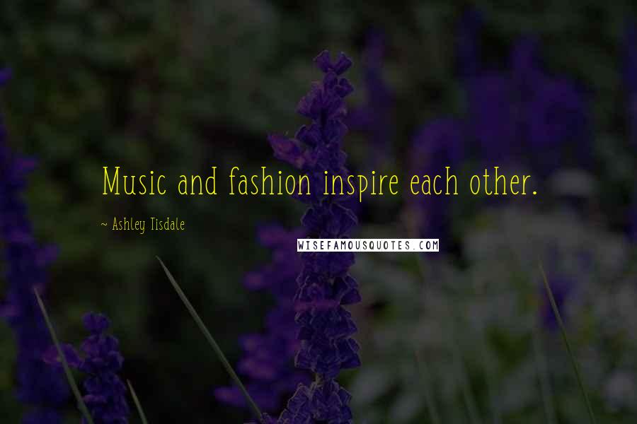 Ashley Tisdale Quotes: Music and fashion inspire each other.