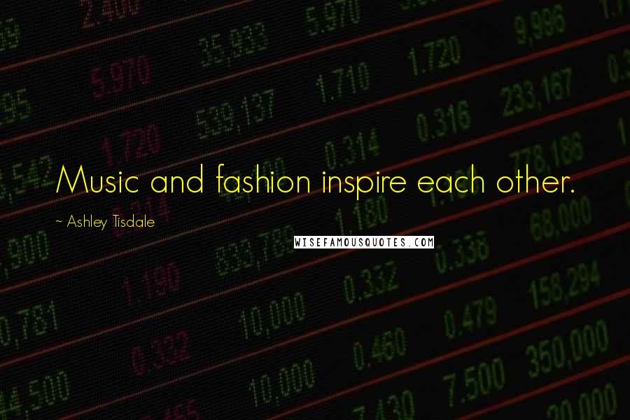 Ashley Tisdale Quotes: Music and fashion inspire each other.