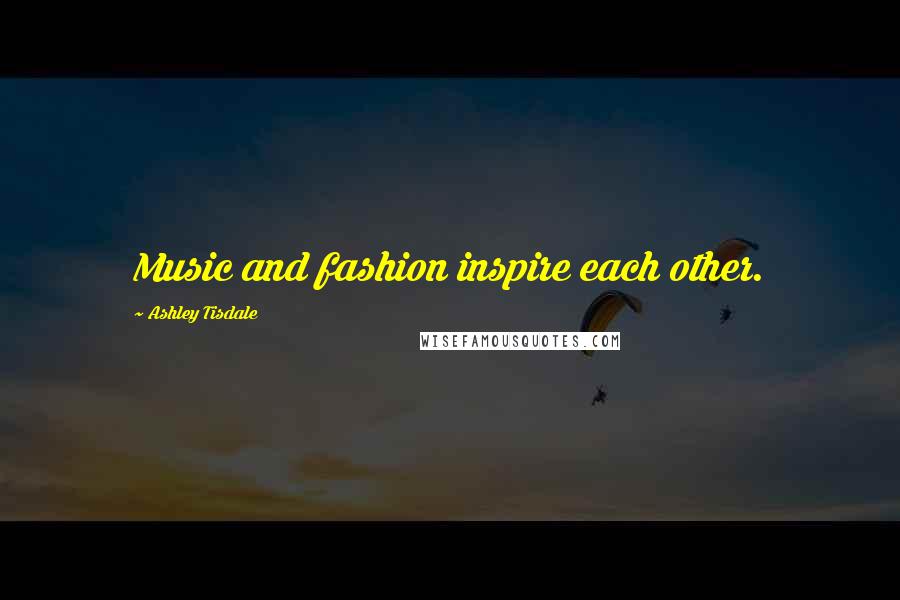 Ashley Tisdale Quotes: Music and fashion inspire each other.