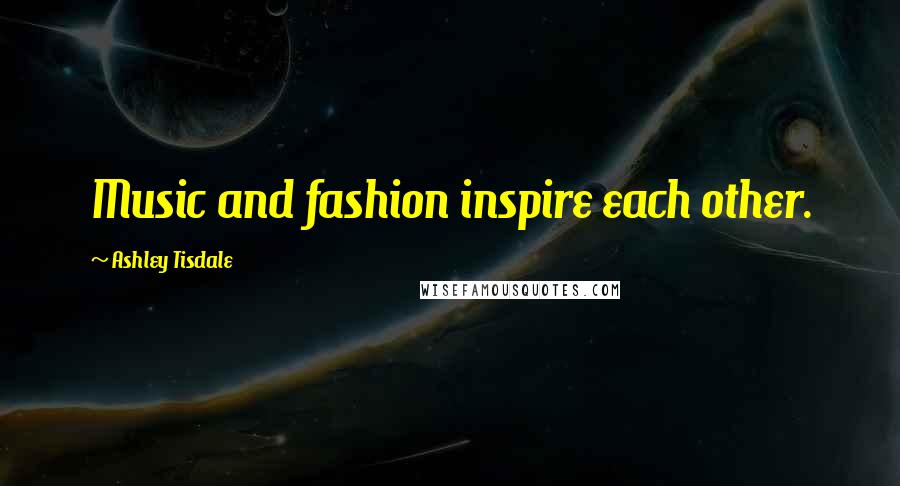 Ashley Tisdale Quotes: Music and fashion inspire each other.