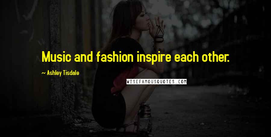 Ashley Tisdale Quotes: Music and fashion inspire each other.