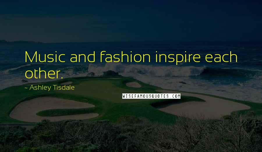 Ashley Tisdale Quotes: Music and fashion inspire each other.