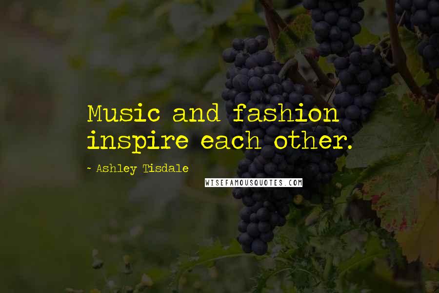 Ashley Tisdale Quotes: Music and fashion inspire each other.