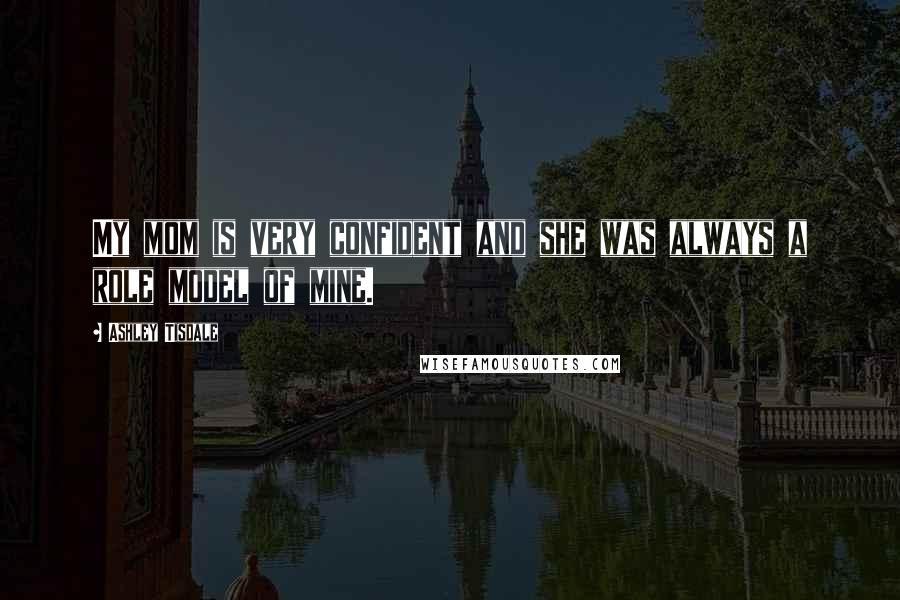 Ashley Tisdale Quotes: My mom is very confident and she was always a role model of mine.