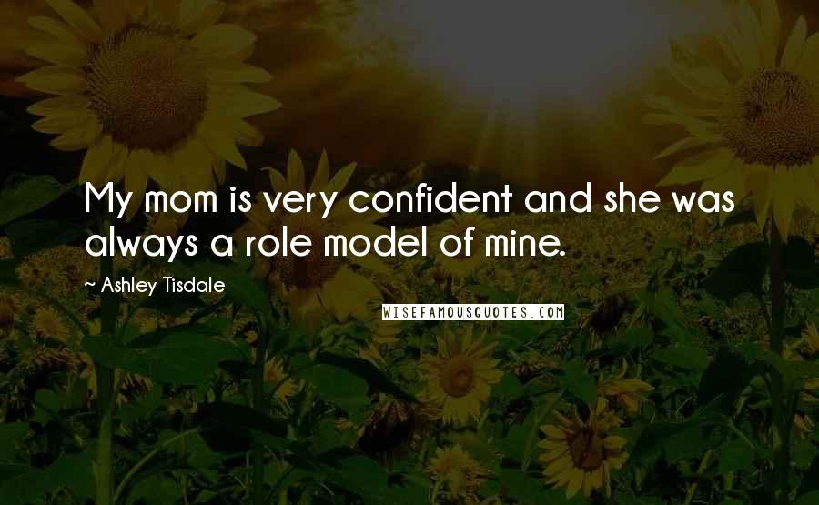 Ashley Tisdale Quotes: My mom is very confident and she was always a role model of mine.