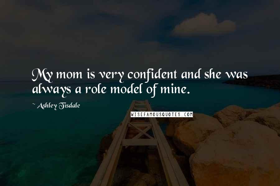 Ashley Tisdale Quotes: My mom is very confident and she was always a role model of mine.