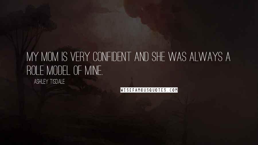 Ashley Tisdale Quotes: My mom is very confident and she was always a role model of mine.