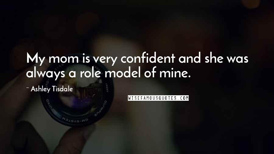 Ashley Tisdale Quotes: My mom is very confident and she was always a role model of mine.