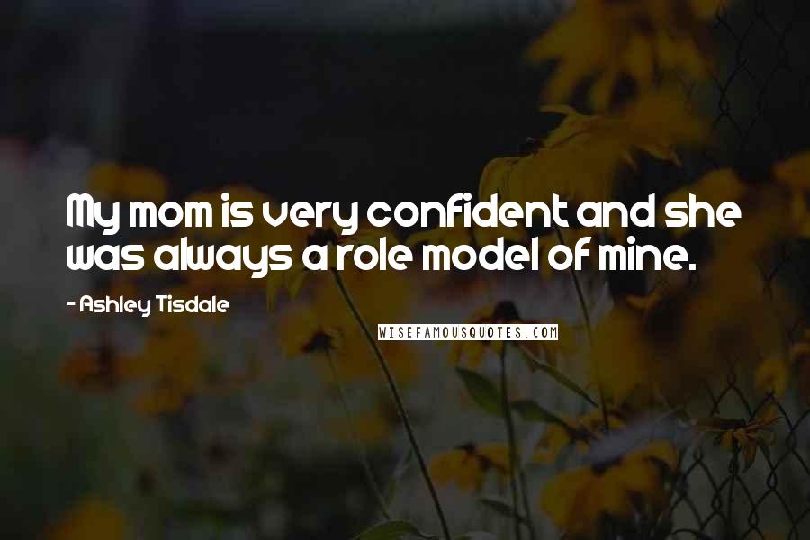 Ashley Tisdale Quotes: My mom is very confident and she was always a role model of mine.
