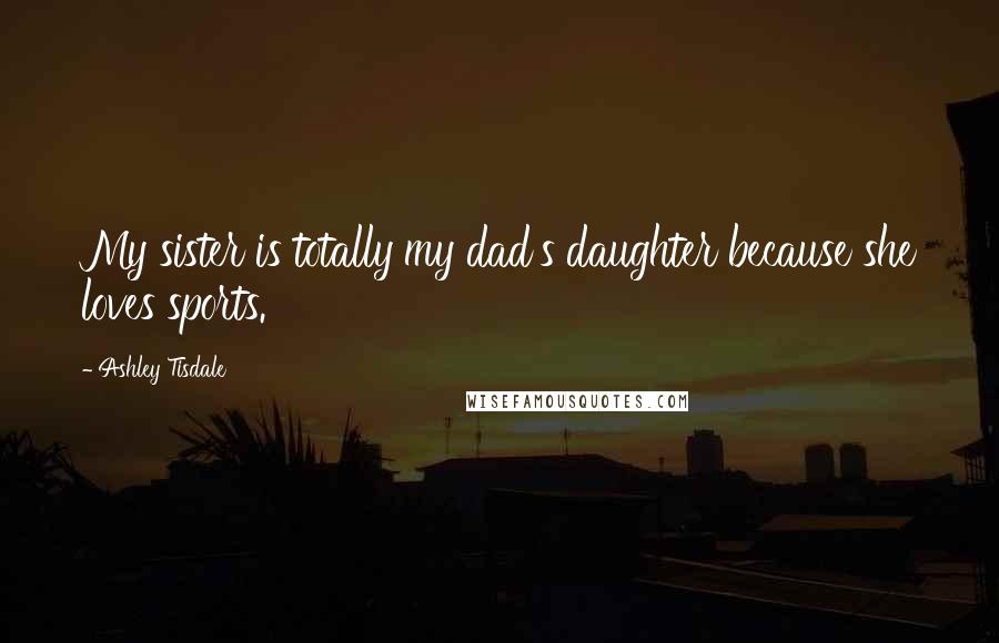 Ashley Tisdale Quotes: My sister is totally my dad's daughter because she loves sports.