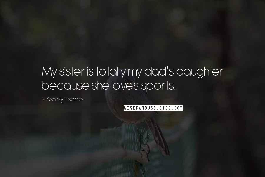 Ashley Tisdale Quotes: My sister is totally my dad's daughter because she loves sports.