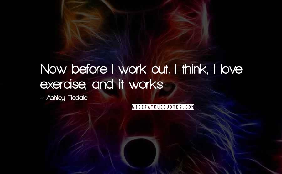 Ashley Tisdale Quotes: Now before I work out, I think, 'I love exercise,' and it works.
