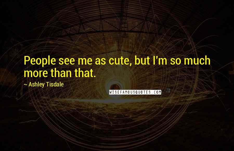 Ashley Tisdale Quotes: People see me as cute, but I'm so much more than that.