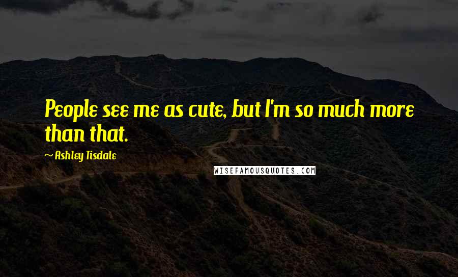 Ashley Tisdale Quotes: People see me as cute, but I'm so much more than that.