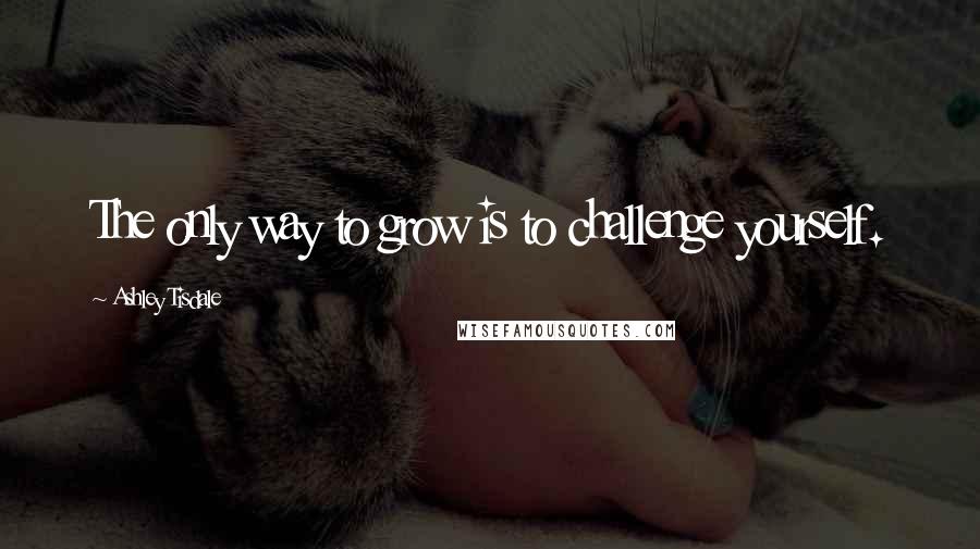 Ashley Tisdale Quotes: The only way to grow is to challenge yourself.