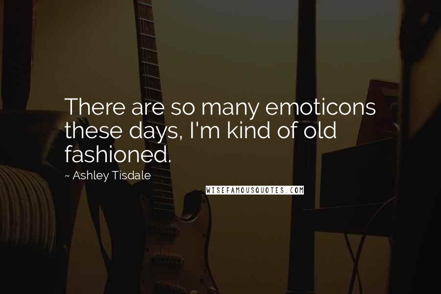 Ashley Tisdale Quotes: There are so many emoticons these days, I'm kind of old fashioned.
