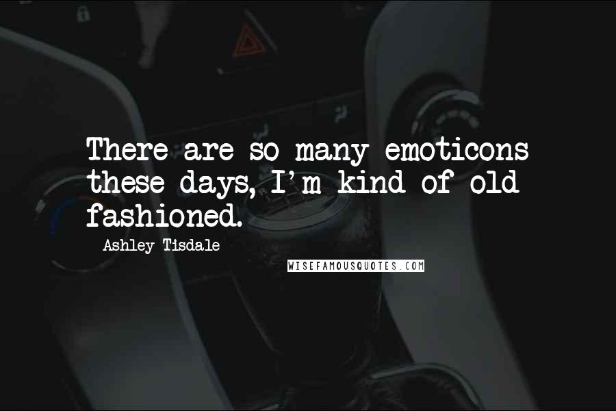 Ashley Tisdale Quotes: There are so many emoticons these days, I'm kind of old fashioned.
