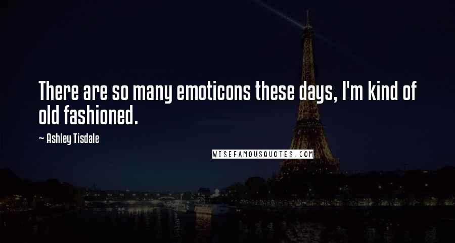 Ashley Tisdale Quotes: There are so many emoticons these days, I'm kind of old fashioned.