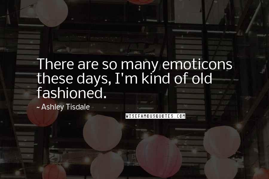 Ashley Tisdale Quotes: There are so many emoticons these days, I'm kind of old fashioned.