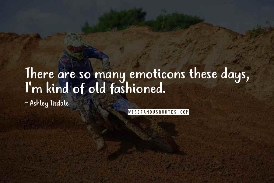 Ashley Tisdale Quotes: There are so many emoticons these days, I'm kind of old fashioned.