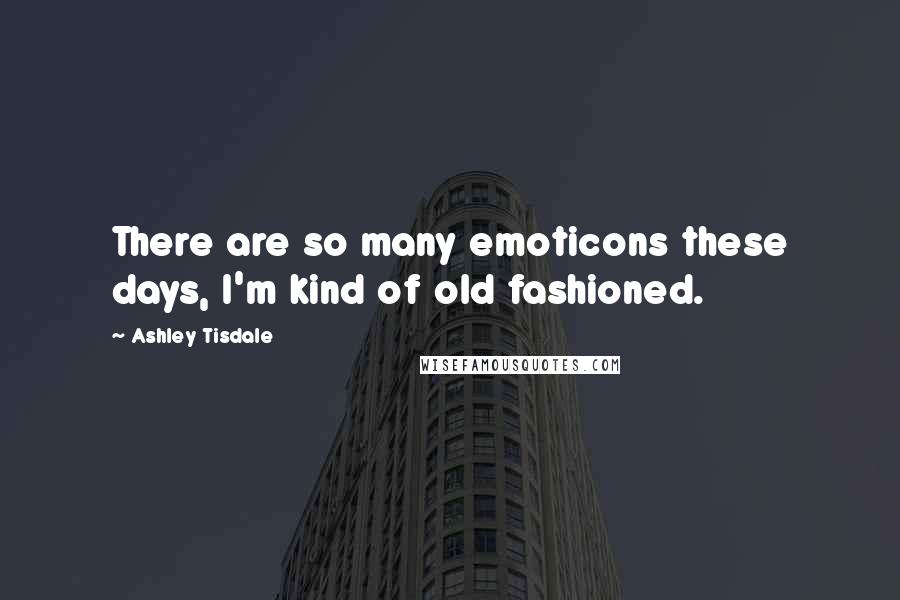 Ashley Tisdale Quotes: There are so many emoticons these days, I'm kind of old fashioned.
